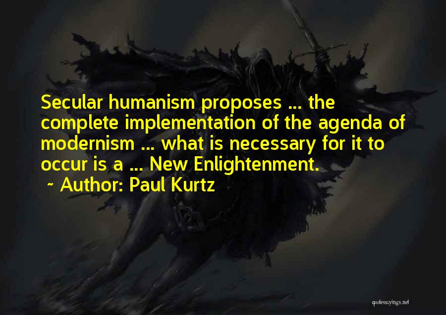 Paul Kurtz Quotes: Secular Humanism Proposes ... The Complete Implementation Of The Agenda Of Modernism ... What Is Necessary For It To Occur