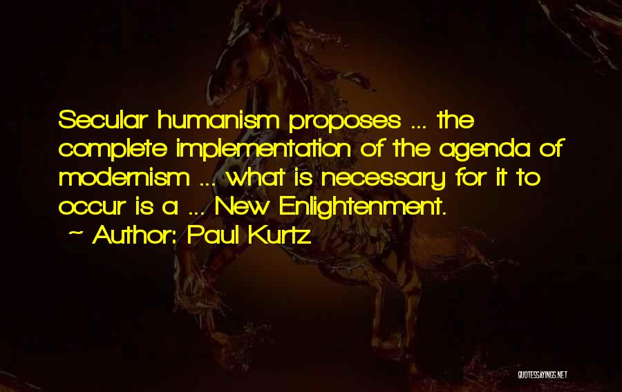 Paul Kurtz Quotes: Secular Humanism Proposes ... The Complete Implementation Of The Agenda Of Modernism ... What Is Necessary For It To Occur