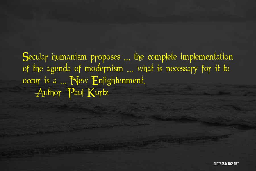 Paul Kurtz Quotes: Secular Humanism Proposes ... The Complete Implementation Of The Agenda Of Modernism ... What Is Necessary For It To Occur