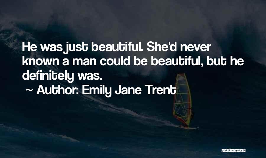 Emily Jane Trent Quotes: He Was Just Beautiful. She'd Never Known A Man Could Be Beautiful, But He Definitely Was.