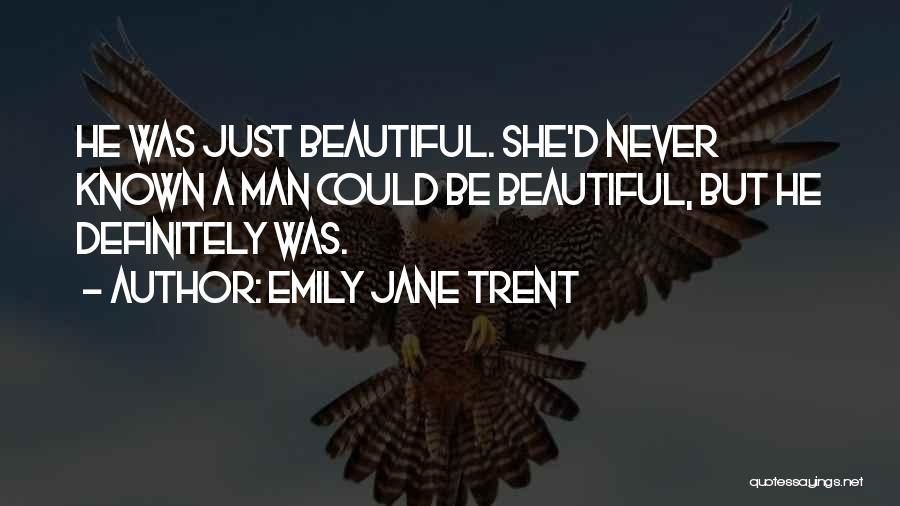 Emily Jane Trent Quotes: He Was Just Beautiful. She'd Never Known A Man Could Be Beautiful, But He Definitely Was.