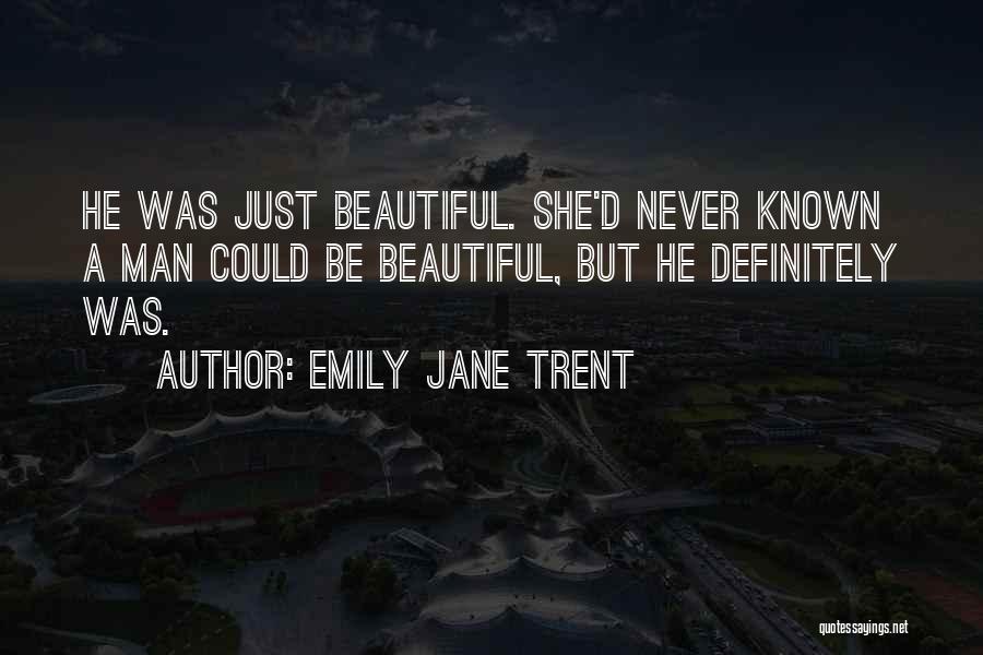 Emily Jane Trent Quotes: He Was Just Beautiful. She'd Never Known A Man Could Be Beautiful, But He Definitely Was.