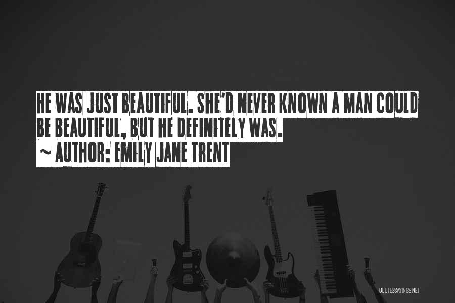 Emily Jane Trent Quotes: He Was Just Beautiful. She'd Never Known A Man Could Be Beautiful, But He Definitely Was.