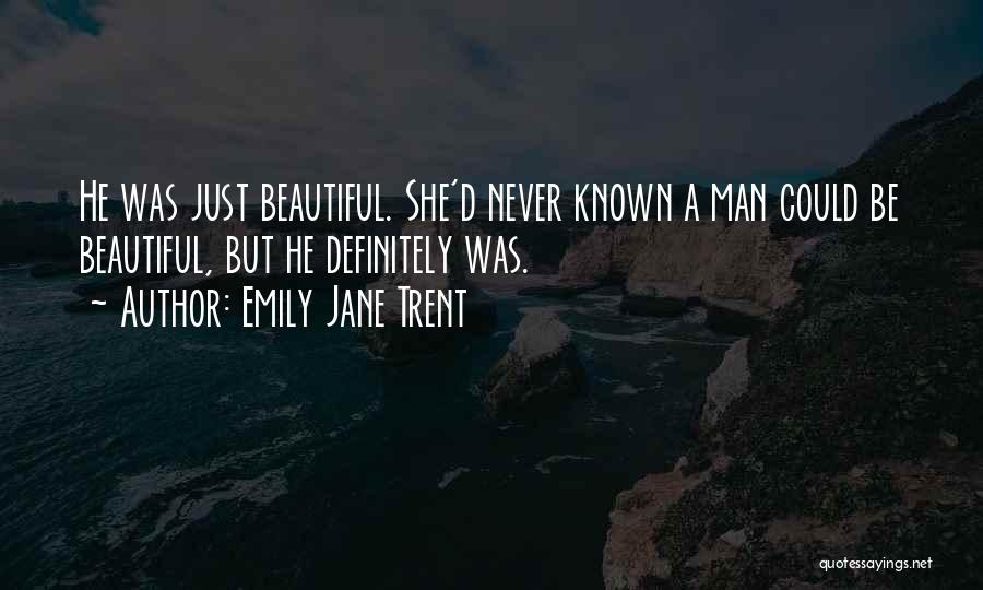 Emily Jane Trent Quotes: He Was Just Beautiful. She'd Never Known A Man Could Be Beautiful, But He Definitely Was.