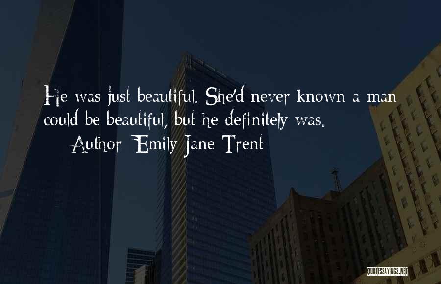 Emily Jane Trent Quotes: He Was Just Beautiful. She'd Never Known A Man Could Be Beautiful, But He Definitely Was.