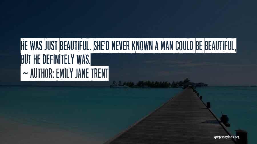 Emily Jane Trent Quotes: He Was Just Beautiful. She'd Never Known A Man Could Be Beautiful, But He Definitely Was.