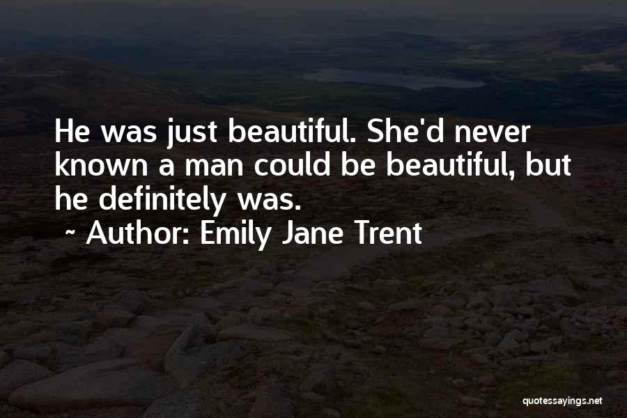 Emily Jane Trent Quotes: He Was Just Beautiful. She'd Never Known A Man Could Be Beautiful, But He Definitely Was.