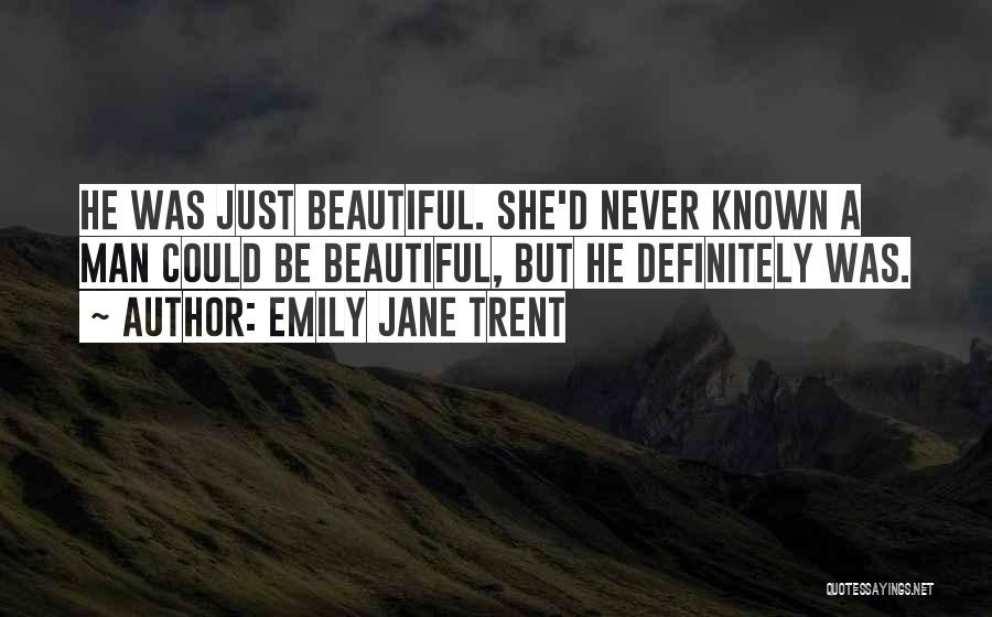 Emily Jane Trent Quotes: He Was Just Beautiful. She'd Never Known A Man Could Be Beautiful, But He Definitely Was.