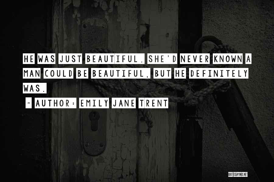 Emily Jane Trent Quotes: He Was Just Beautiful. She'd Never Known A Man Could Be Beautiful, But He Definitely Was.