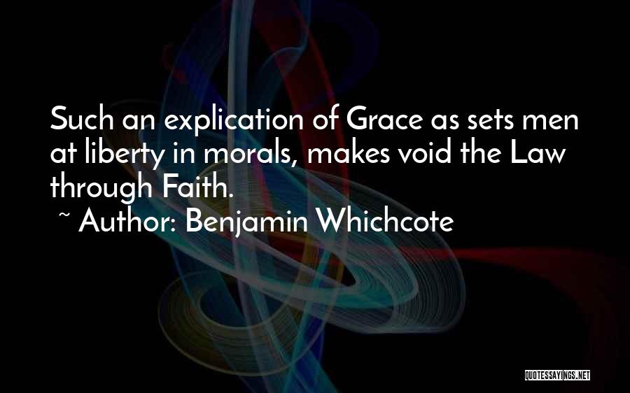 Benjamin Whichcote Quotes: Such An Explication Of Grace As Sets Men At Liberty In Morals, Makes Void The Law Through Faith.