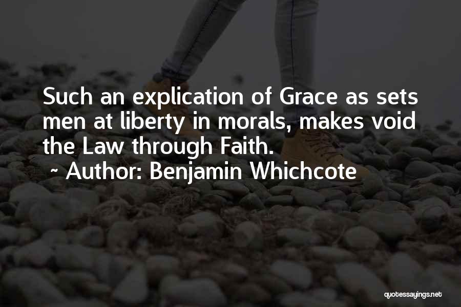 Benjamin Whichcote Quotes: Such An Explication Of Grace As Sets Men At Liberty In Morals, Makes Void The Law Through Faith.