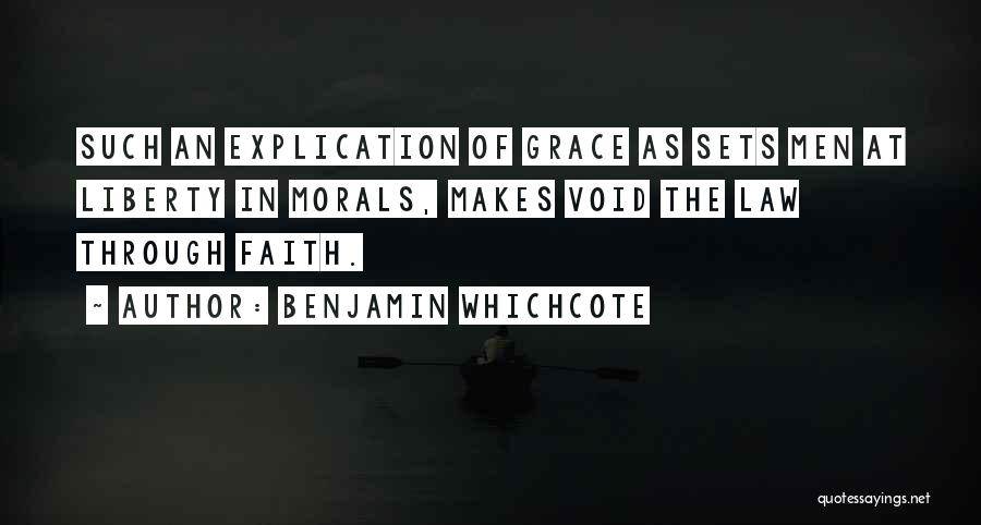 Benjamin Whichcote Quotes: Such An Explication Of Grace As Sets Men At Liberty In Morals, Makes Void The Law Through Faith.