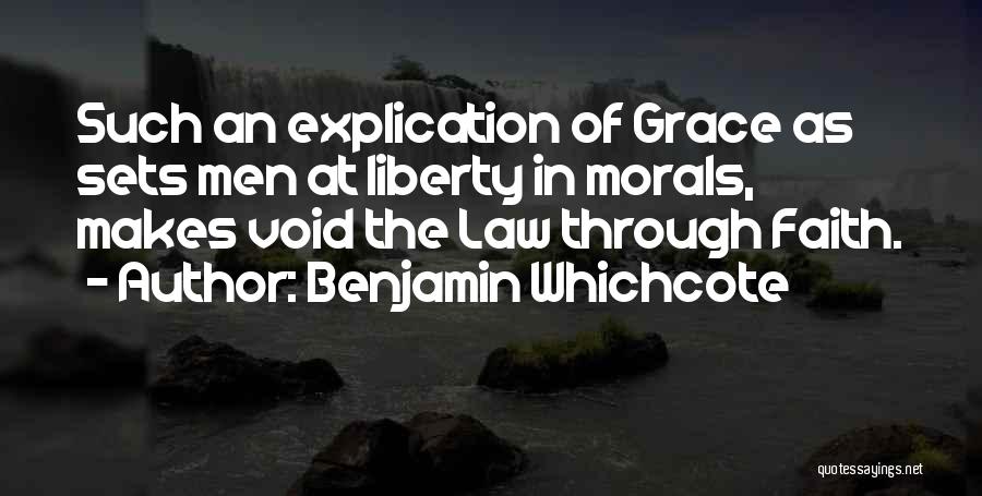Benjamin Whichcote Quotes: Such An Explication Of Grace As Sets Men At Liberty In Morals, Makes Void The Law Through Faith.
