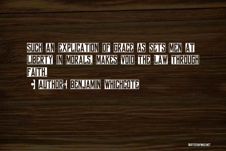 Benjamin Whichcote Quotes: Such An Explication Of Grace As Sets Men At Liberty In Morals, Makes Void The Law Through Faith.