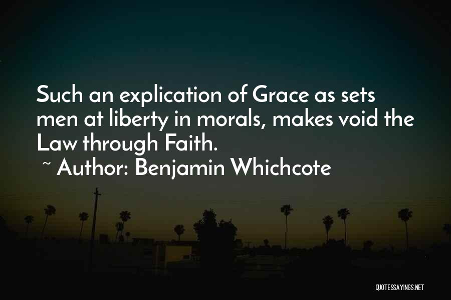 Benjamin Whichcote Quotes: Such An Explication Of Grace As Sets Men At Liberty In Morals, Makes Void The Law Through Faith.