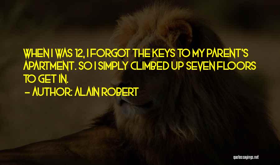 Alain Robert Quotes: When I Was 12, I Forgot The Keys To My Parent's Apartment. So I Simply Climbed Up Seven Floors To