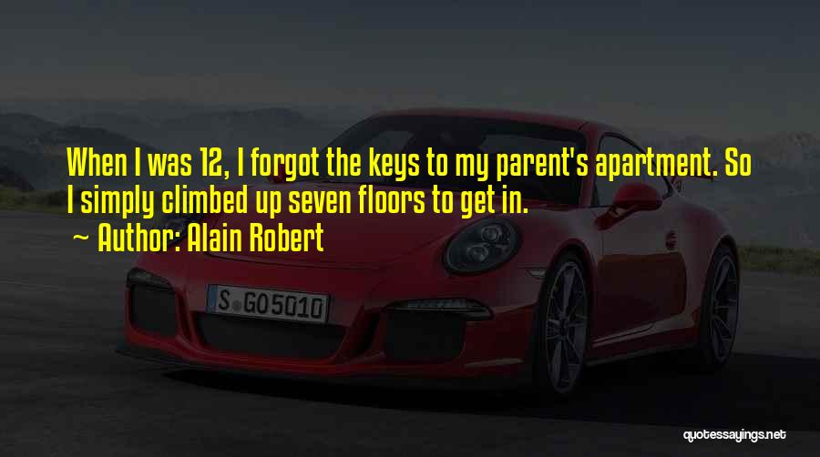 Alain Robert Quotes: When I Was 12, I Forgot The Keys To My Parent's Apartment. So I Simply Climbed Up Seven Floors To
