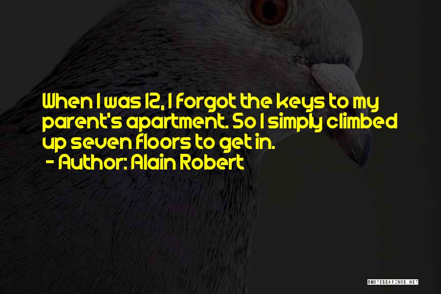 Alain Robert Quotes: When I Was 12, I Forgot The Keys To My Parent's Apartment. So I Simply Climbed Up Seven Floors To