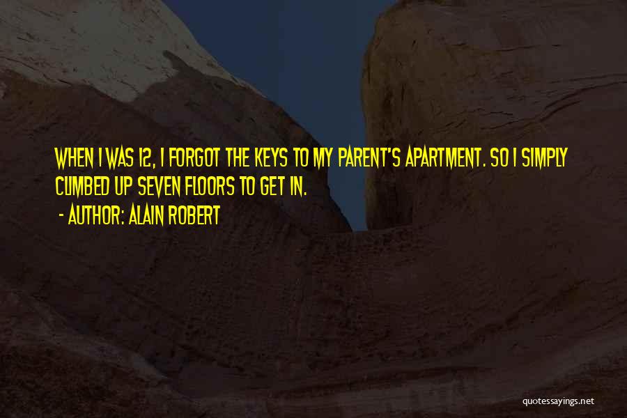 Alain Robert Quotes: When I Was 12, I Forgot The Keys To My Parent's Apartment. So I Simply Climbed Up Seven Floors To