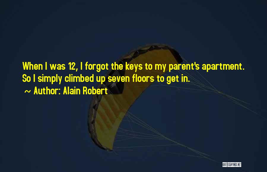 Alain Robert Quotes: When I Was 12, I Forgot The Keys To My Parent's Apartment. So I Simply Climbed Up Seven Floors To