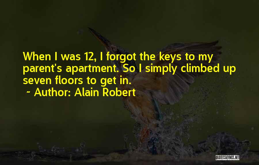 Alain Robert Quotes: When I Was 12, I Forgot The Keys To My Parent's Apartment. So I Simply Climbed Up Seven Floors To