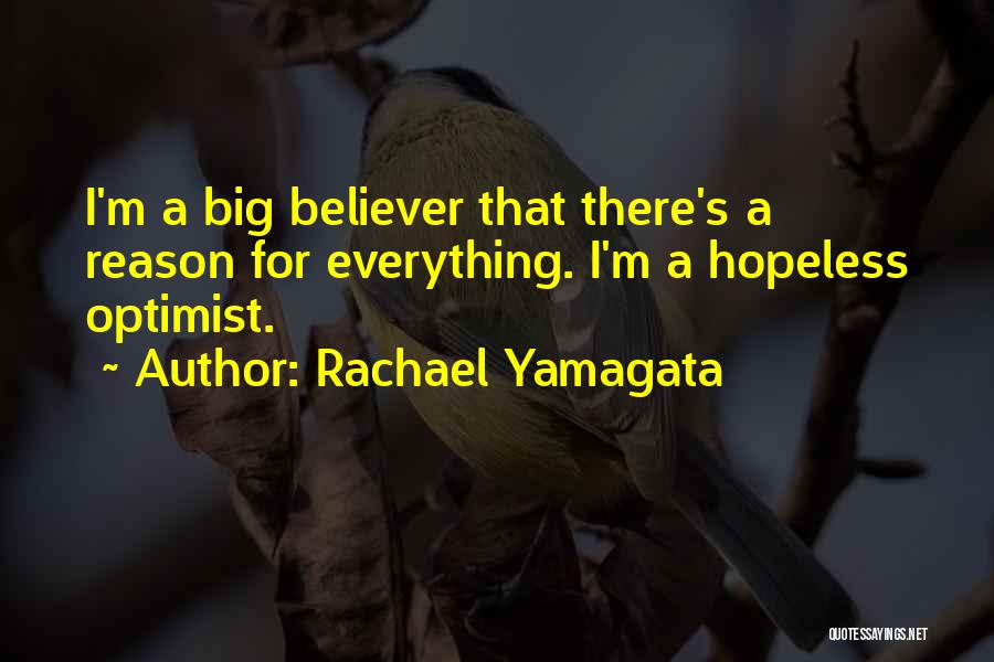 Rachael Yamagata Quotes: I'm A Big Believer That There's A Reason For Everything. I'm A Hopeless Optimist.