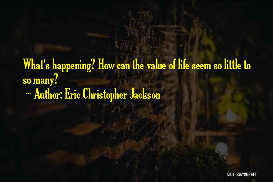 Eric Christopher Jackson Quotes: What's Happening? How Can The Value Of Life Seem So Little To So Many?