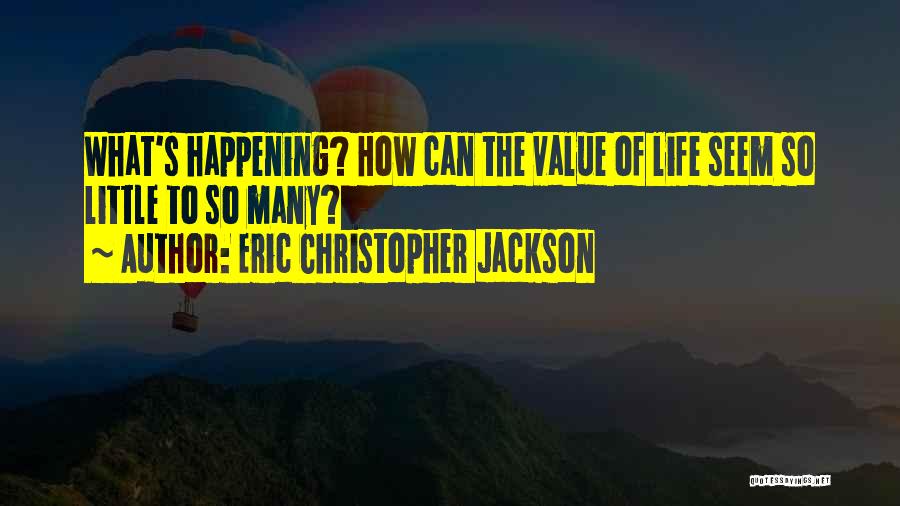 Eric Christopher Jackson Quotes: What's Happening? How Can The Value Of Life Seem So Little To So Many?