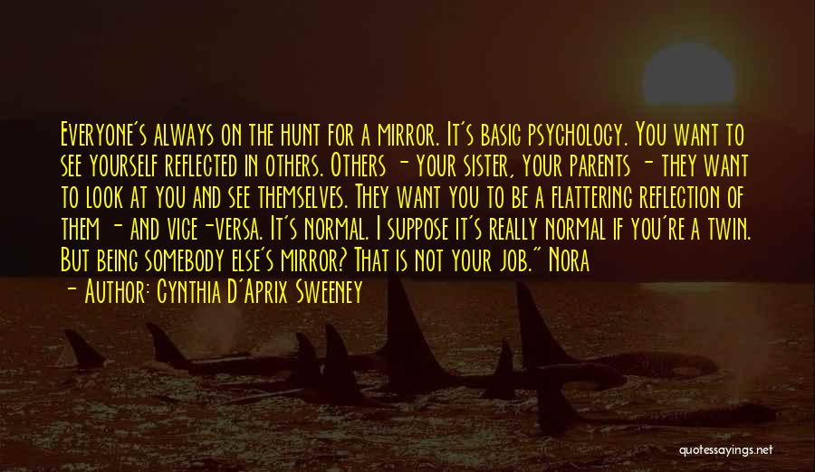 Cynthia D'Aprix Sweeney Quotes: Everyone's Always On The Hunt For A Mirror. It's Basic Psychology. You Want To See Yourself Reflected In Others. Others