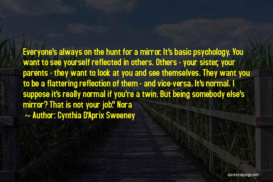 Cynthia D'Aprix Sweeney Quotes: Everyone's Always On The Hunt For A Mirror. It's Basic Psychology. You Want To See Yourself Reflected In Others. Others