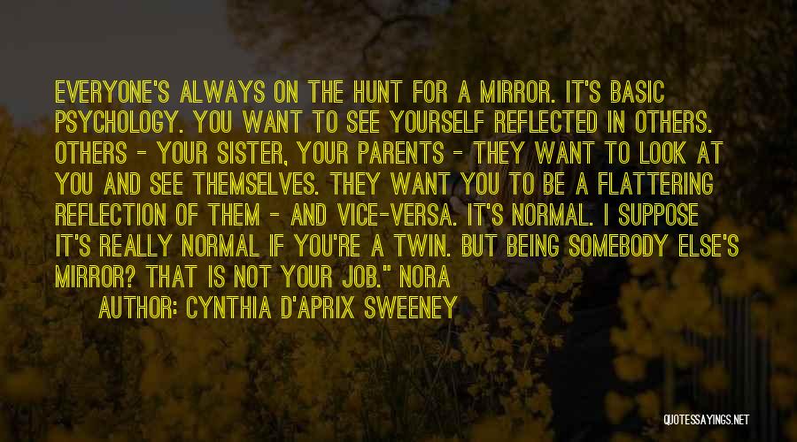 Cynthia D'Aprix Sweeney Quotes: Everyone's Always On The Hunt For A Mirror. It's Basic Psychology. You Want To See Yourself Reflected In Others. Others