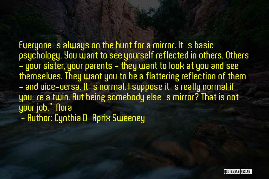 Cynthia D'Aprix Sweeney Quotes: Everyone's Always On The Hunt For A Mirror. It's Basic Psychology. You Want To See Yourself Reflected In Others. Others