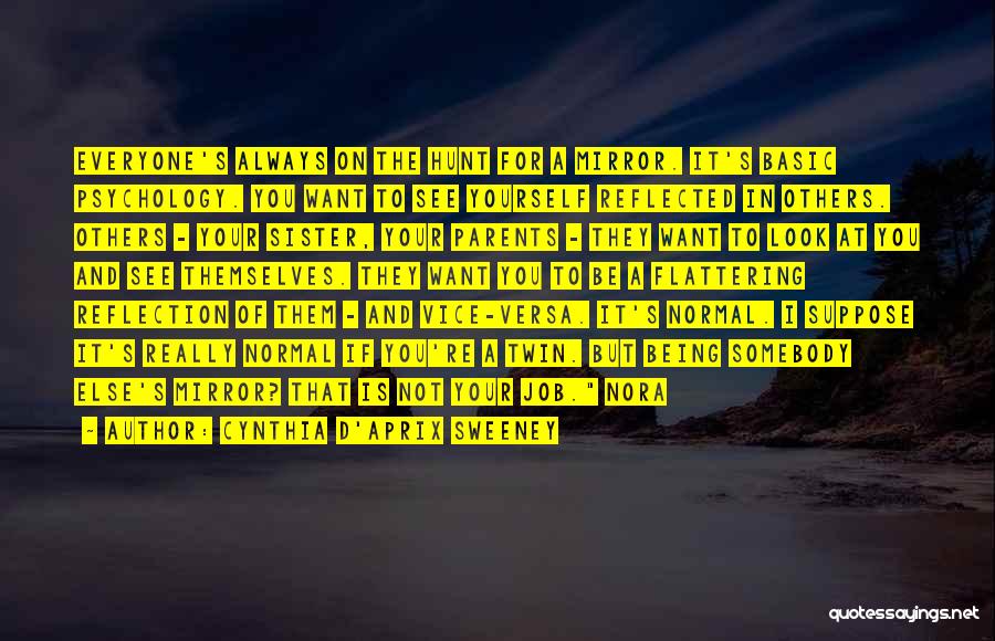 Cynthia D'Aprix Sweeney Quotes: Everyone's Always On The Hunt For A Mirror. It's Basic Psychology. You Want To See Yourself Reflected In Others. Others