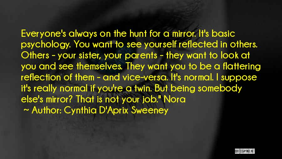 Cynthia D'Aprix Sweeney Quotes: Everyone's Always On The Hunt For A Mirror. It's Basic Psychology. You Want To See Yourself Reflected In Others. Others