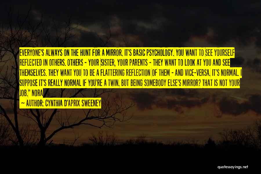 Cynthia D'Aprix Sweeney Quotes: Everyone's Always On The Hunt For A Mirror. It's Basic Psychology. You Want To See Yourself Reflected In Others. Others