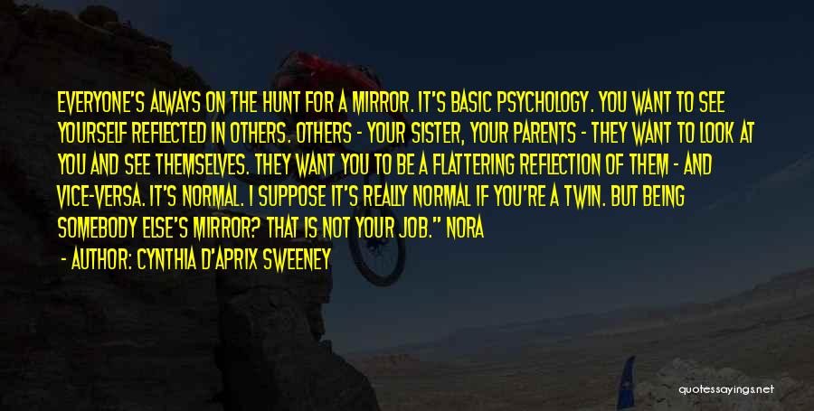 Cynthia D'Aprix Sweeney Quotes: Everyone's Always On The Hunt For A Mirror. It's Basic Psychology. You Want To See Yourself Reflected In Others. Others