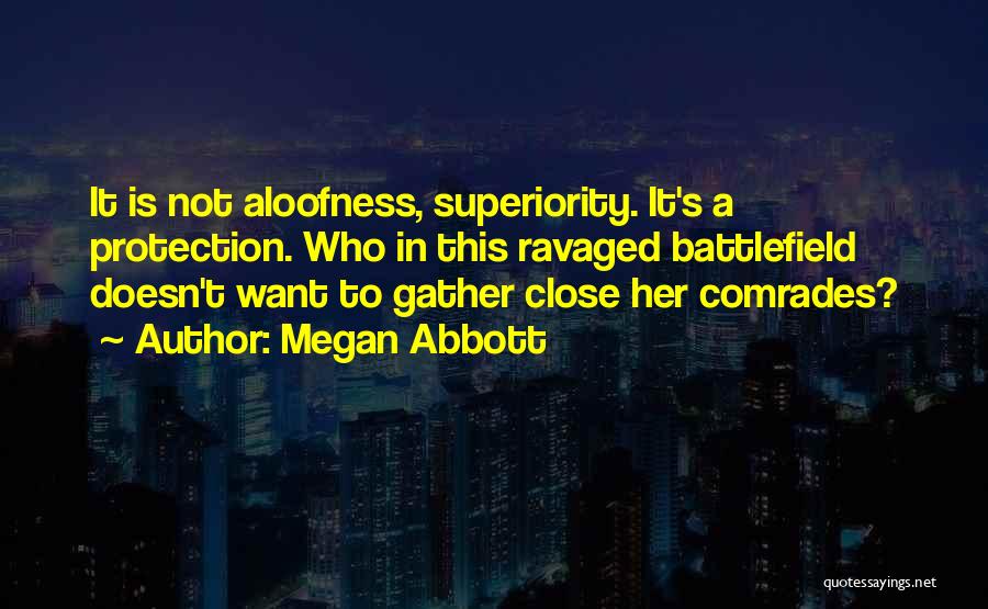 Megan Abbott Quotes: It Is Not Aloofness, Superiority. It's A Protection. Who In This Ravaged Battlefield Doesn't Want To Gather Close Her Comrades?