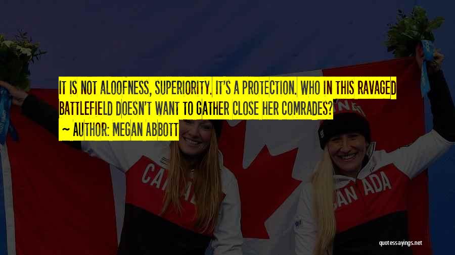 Megan Abbott Quotes: It Is Not Aloofness, Superiority. It's A Protection. Who In This Ravaged Battlefield Doesn't Want To Gather Close Her Comrades?