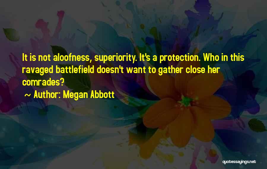 Megan Abbott Quotes: It Is Not Aloofness, Superiority. It's A Protection. Who In This Ravaged Battlefield Doesn't Want To Gather Close Her Comrades?