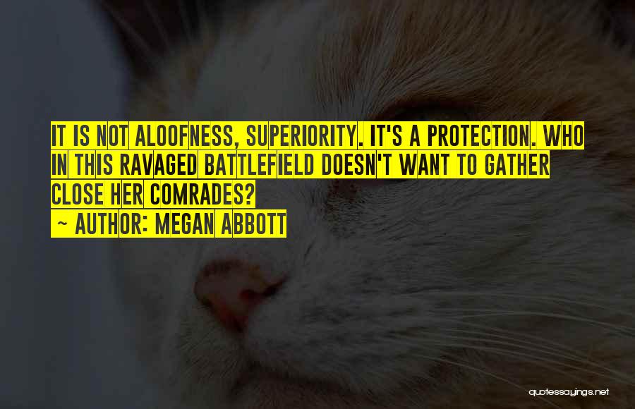 Megan Abbott Quotes: It Is Not Aloofness, Superiority. It's A Protection. Who In This Ravaged Battlefield Doesn't Want To Gather Close Her Comrades?