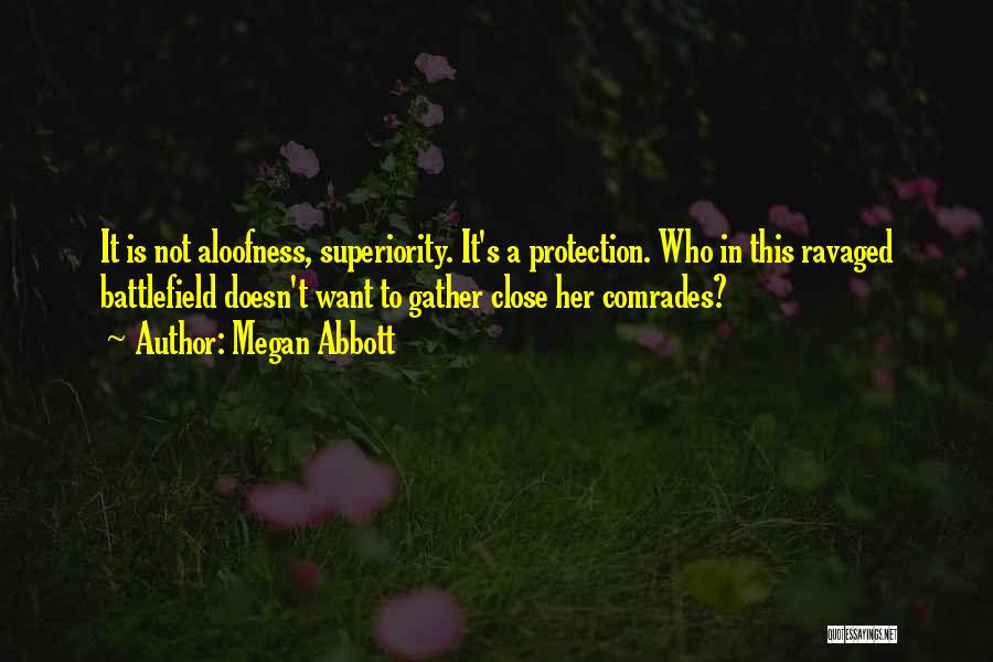 Megan Abbott Quotes: It Is Not Aloofness, Superiority. It's A Protection. Who In This Ravaged Battlefield Doesn't Want To Gather Close Her Comrades?