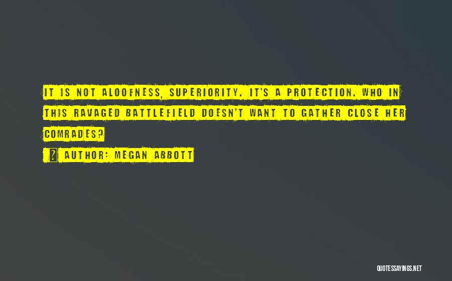 Megan Abbott Quotes: It Is Not Aloofness, Superiority. It's A Protection. Who In This Ravaged Battlefield Doesn't Want To Gather Close Her Comrades?