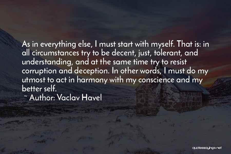 Vaclav Havel Quotes: As In Everything Else, I Must Start With Myself. That Is: In All Circumstances Try To Be Decent, Just, Tolerant,