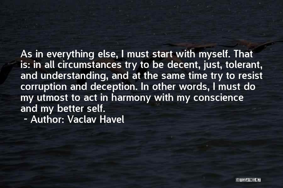 Vaclav Havel Quotes: As In Everything Else, I Must Start With Myself. That Is: In All Circumstances Try To Be Decent, Just, Tolerant,