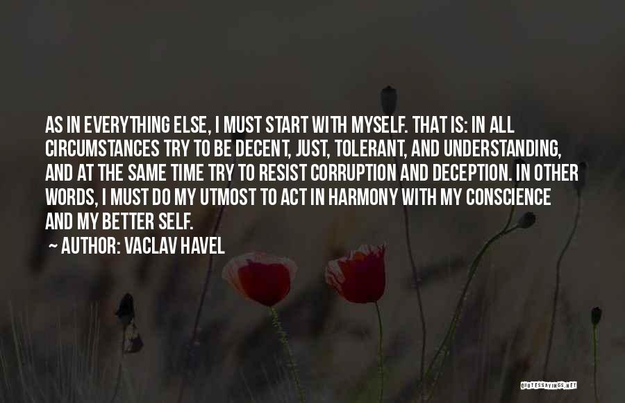 Vaclav Havel Quotes: As In Everything Else, I Must Start With Myself. That Is: In All Circumstances Try To Be Decent, Just, Tolerant,