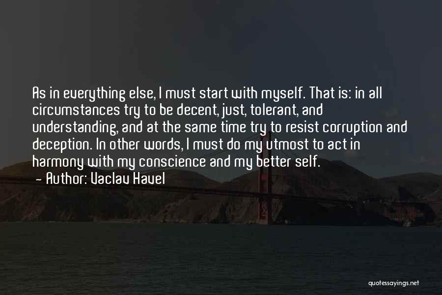 Vaclav Havel Quotes: As In Everything Else, I Must Start With Myself. That Is: In All Circumstances Try To Be Decent, Just, Tolerant,