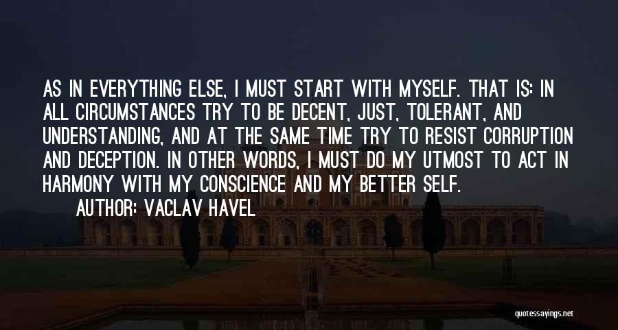 Vaclav Havel Quotes: As In Everything Else, I Must Start With Myself. That Is: In All Circumstances Try To Be Decent, Just, Tolerant,