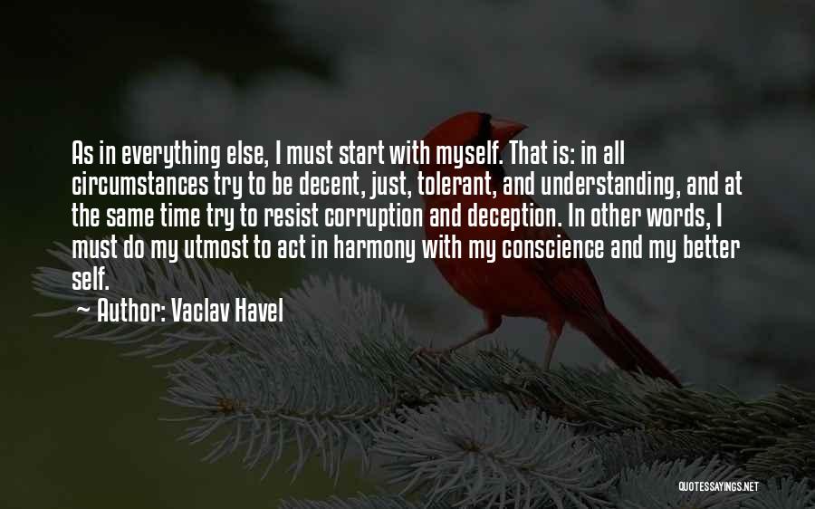 Vaclav Havel Quotes: As In Everything Else, I Must Start With Myself. That Is: In All Circumstances Try To Be Decent, Just, Tolerant,