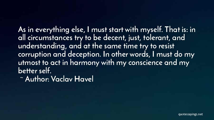 Vaclav Havel Quotes: As In Everything Else, I Must Start With Myself. That Is: In All Circumstances Try To Be Decent, Just, Tolerant,