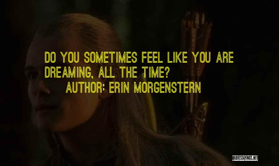 Erin Morgenstern Quotes: Do You Sometimes Feel Like You Are Dreaming, All The Time?